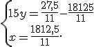  \{ 15y=\frac{27,5}{11}-\frac{18125}{11}\\x=\frac{1812,5}{11} .